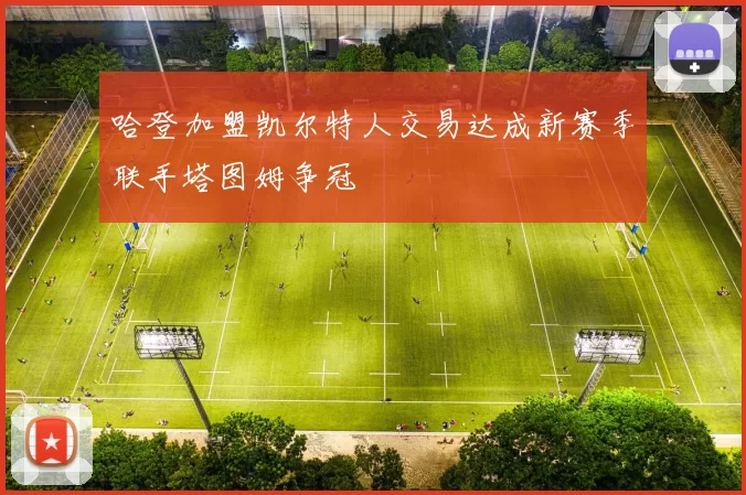 哈登加盟凯尔特人交易达成新赛季联手塔图姆争冠