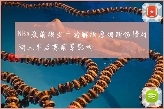 NBA最前线女主持解读詹姆斯伤情对湖人季后赛前景影响