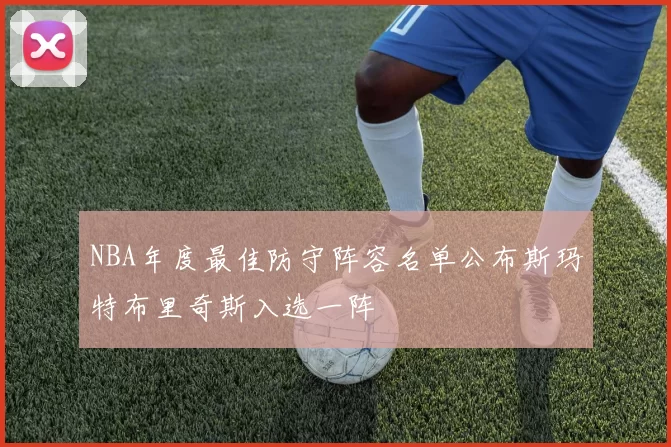 NBA年度最佳防守阵容名单公布斯玛特布里奇斯入选一阵