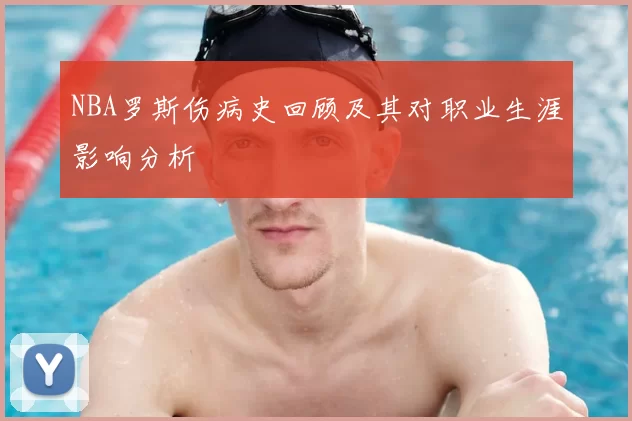 NBA罗斯伤病史回顾及其对职业生涯影响分析