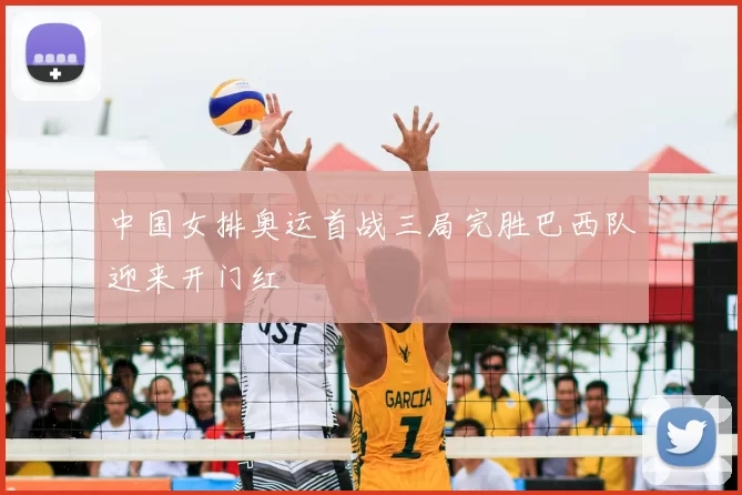 中国女排奥运首战三局完胜巴西队迎来开门红