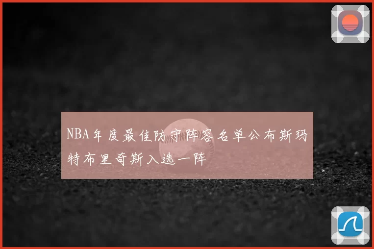 NBA年度最佳防守阵容名单公布斯玛特布里奇斯入选一阵